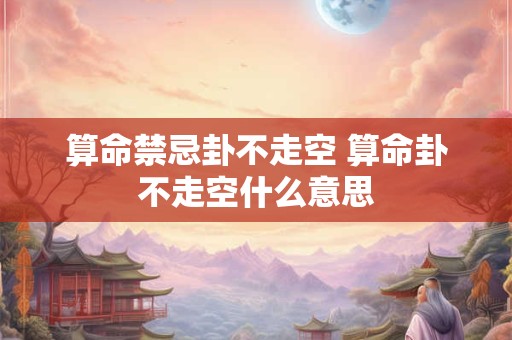 算命禁忌卦不走空 算命卦不走空什么意思
