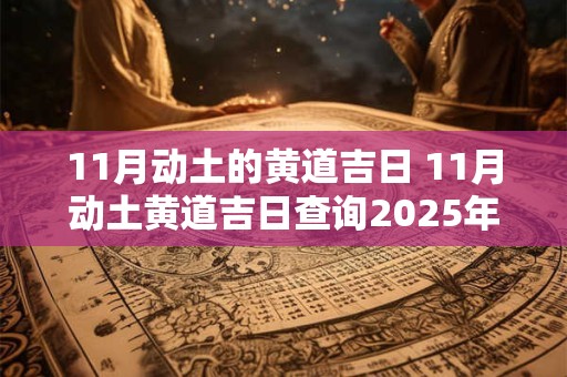 11月动土的黄道吉日 11月动土黄道吉日查询2025年