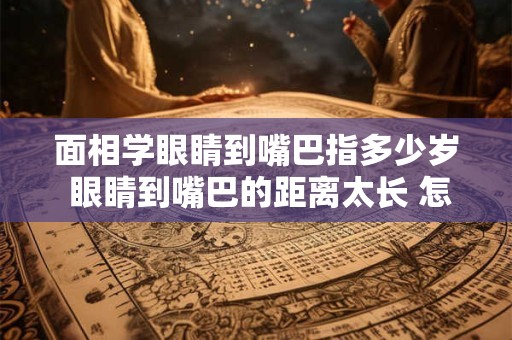 面相学眼睛到嘴巴指多少岁 眼睛到嘴巴的距离太长 怎么化妆