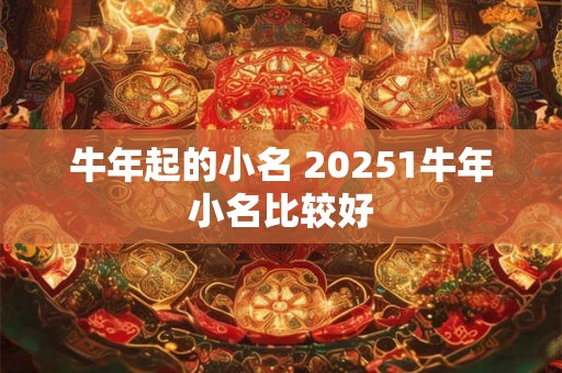 牛年起的小名 20251牛年小名比较好