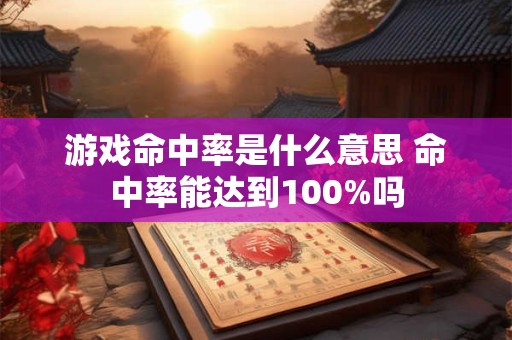 游戏命中率是什么意思 命中率能达到100%吗