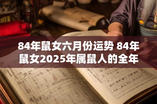 84年鼠女六月份运势 84年鼠女2025年属鼠人的全年每月运势