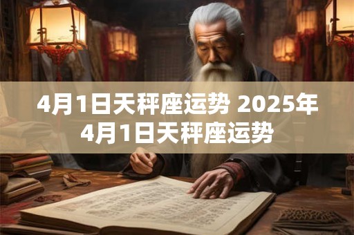 4月1日天秤座运势 2025年4月1日天秤座运势