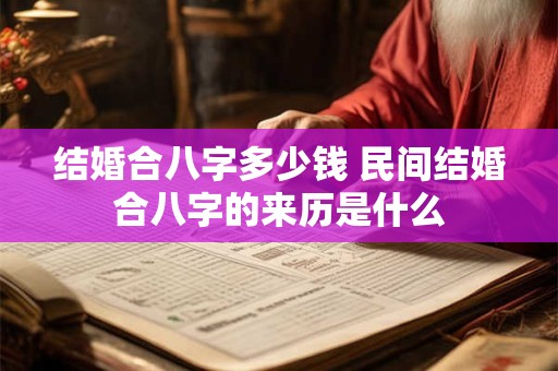 结婚合八字多少钱 民间结婚合八字的来历是什么