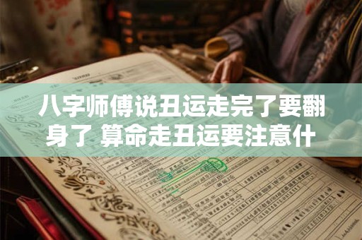 八字师傅说丑运走完了要翻身了 算命走丑运要注意什么