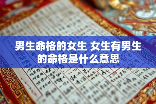 男生命格的女生 女生有男生的命格是什么意思