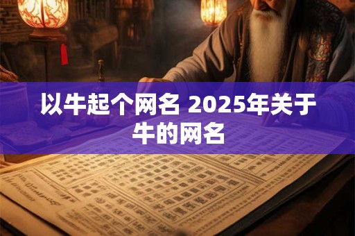 以牛起个网名 2025年关于牛的网名