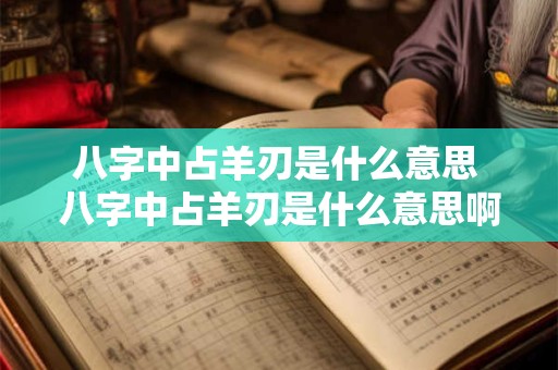 八字中占羊刃是什么意思 八字中占羊刃是什么意思啊