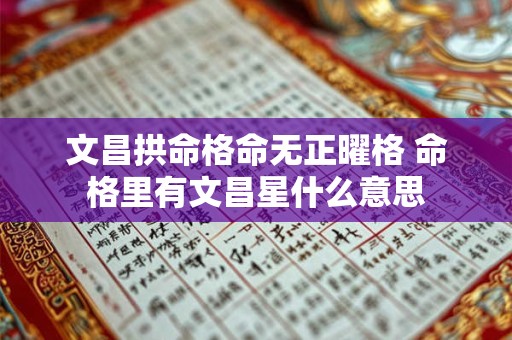 文昌拱命格命无正曜格 命格里有文昌星什么意思