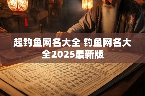 起钓鱼网名大全 钓鱼网名大全2025最新版
