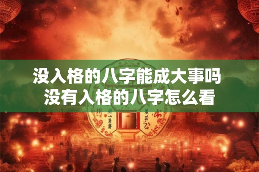 没入格的八字能成大事吗 没有入格的八字怎么看