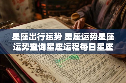 星座出行运势 星座运势星座运势查询星座运程每日星座运势