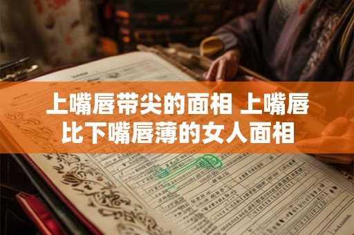 上嘴唇带尖的面相 上嘴唇比下嘴唇薄的女人面相