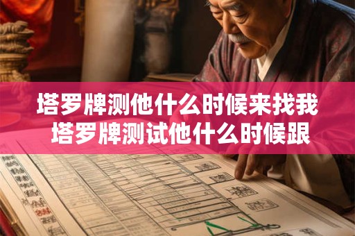 塔罗牌测他什么时候来找我 塔罗牌测试他什么时候跟我表白