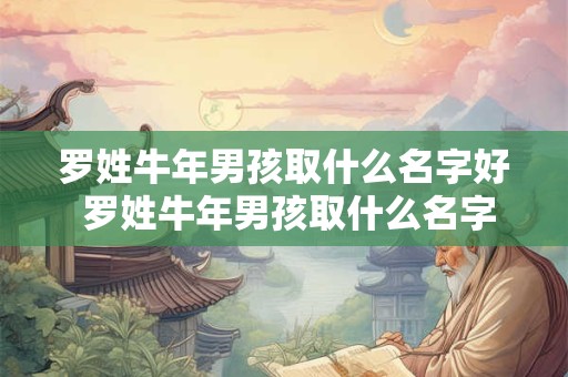 罗姓牛年男孩取什么名字好 罗姓牛年男孩取什么名字好一点