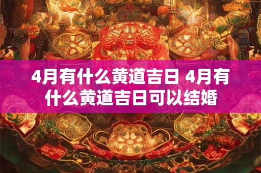 4月有什么黄道吉日 4月有什么黄道吉日可以结婚