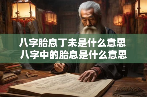 八字胎息丁未是什么意思 八字中的胎息是什么意思