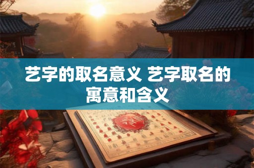 艺字的取名意义 艺字取名的寓意和含义