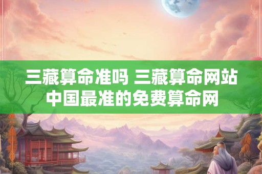 三藏算命准吗 三藏算命网站中国最准的免费算命网