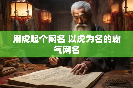 用虎起个网名 以虎为名的霸气网名