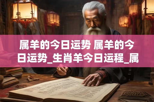 属羊的今日运势 属羊的今日运势_生肖羊今日运程_属羊人今日财运_事...