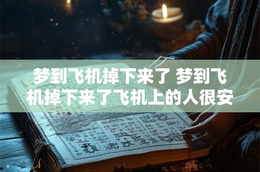 梦到飞机掉下来了 梦到飞机掉下来了飞机上的人很安全 梦到飞机掉下来了 梦到飞机掉下来了飞机上的人很安全