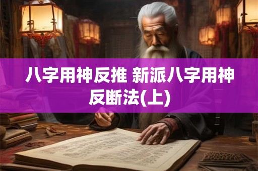 八字用神反推 新派八字用神反断法(上)