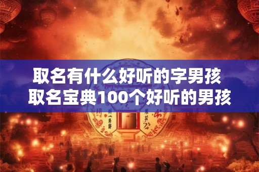 取名有什么好听的字男孩 取名宝典100个好听的男孩名字