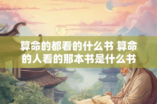 算命的都看的什么书 算命的人看的那本书是什么书
