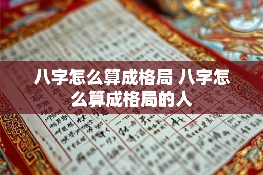 详细阅读:八字怎么算成格局 八字怎么算成格局的人 八字怎么算成格局 八字怎么算成格局的人