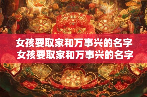 女孩要取家和万事兴的名字 女孩要取家和万事兴的名字怎么取