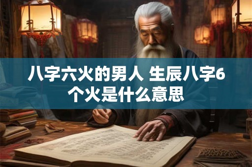 八字六火的男人 生辰八字6个火是什么意思