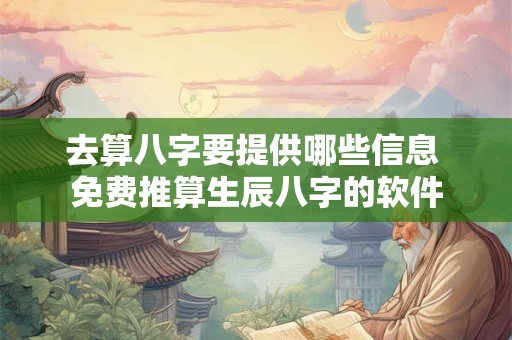 去算八字要提供哪些信息 免费推算生辰八字的软件