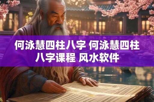 何泳慧四柱八字 何泳慧四柱八字课程 风水软件