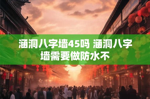 涵洞八字墙45吗 涵洞八字墙需要做防水不