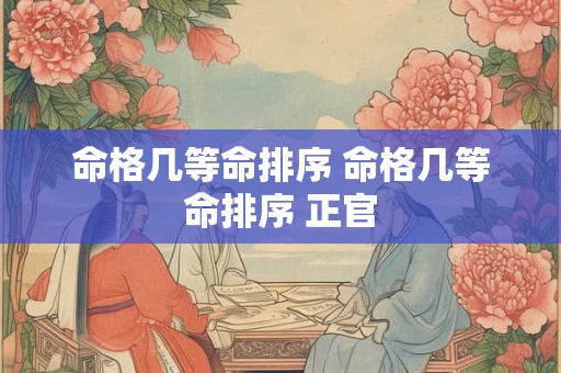 命格几等命排序 命格几等命排序 正官