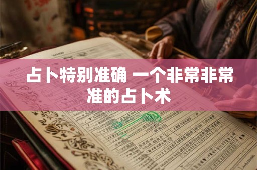 占卜特别准确 一个非常非常准的占卜术 占卜特别准确 一个非常非常准的占卜术
