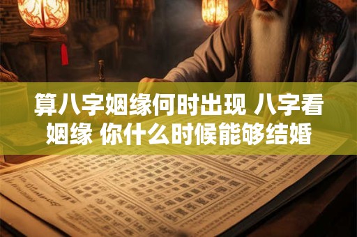 算八字姻缘何时出现 八字看姻缘 你什么时候能够结婚