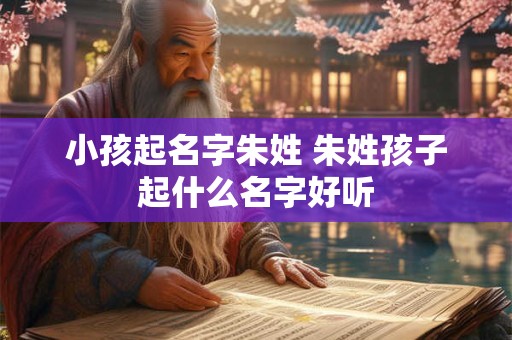 小孩起名字朱姓 朱姓孩子起什么名字好听