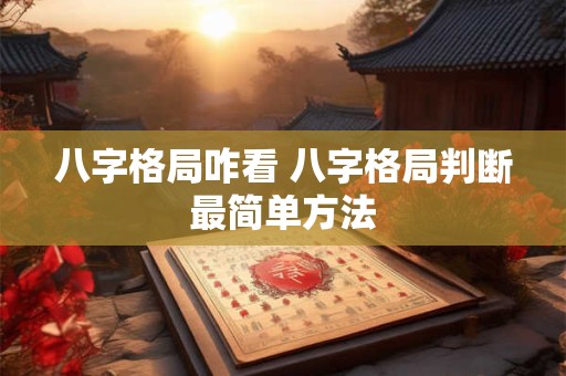 八字格局咋看 八字格局判断最简单方法