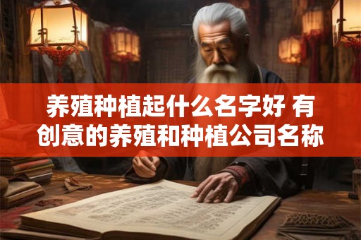 养殖种植起什么名字好 有创意的养殖和种植公司名称