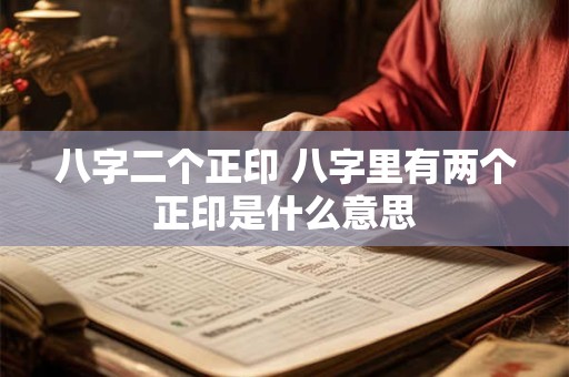 八字二个正印 八字里有两个正印是什么意思