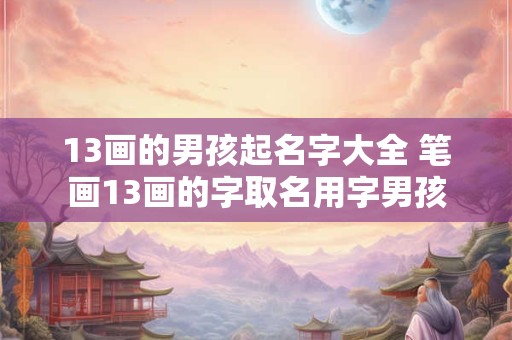 13画的男孩起名字大全 笔画13画的字取名用字男孩