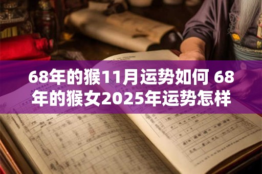 68年的猴11月运势如何 68年的猴女2025年运势怎样 68年的猴11月运势如何 68年的猴女2025年运势怎样
