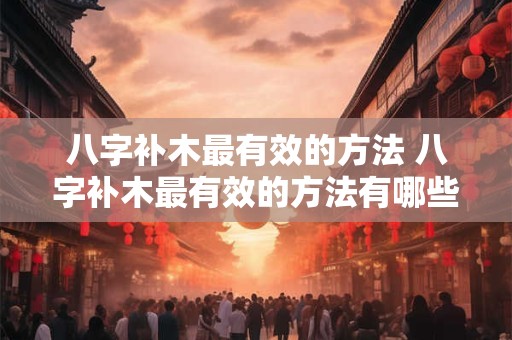 八字补木最有效的方法 八字补木最有效的方法有哪些