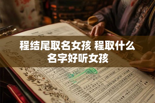 程结尾取名女孩 程取什么名字好听女孩