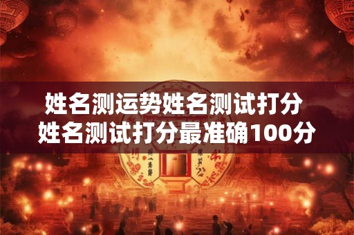 姓名测运势姓名测试打分 姓名测试打分最准确100分