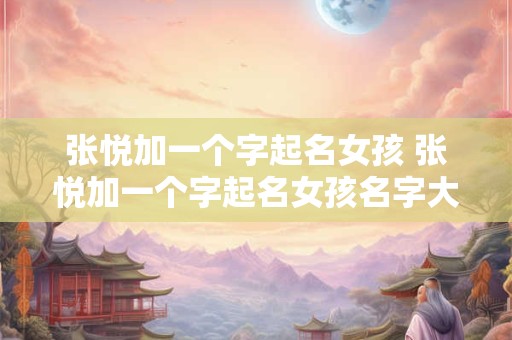 张悦加一个字起名女孩 张悦加一个字起名女孩名字大全
