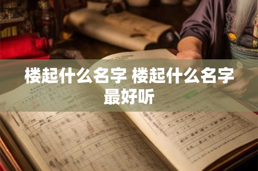 楼起什么名字 楼起什么名字最好听
