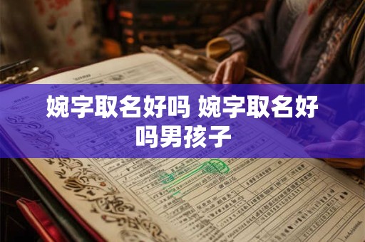 婉字取名好吗 婉字取名好吗男孩子